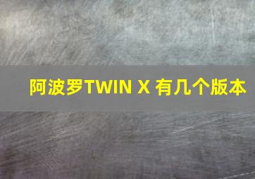 阿波罗TWIN X 有几个版本